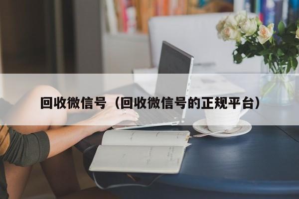 回收微信号（回收微信号的正规平台）