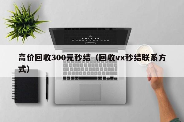 高价回收300元秒结（回收vx秒结联系方式）